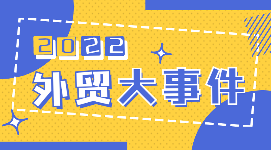 2022年外貿(mào)大事件盤點(diǎn)，哪件令你最難忘？