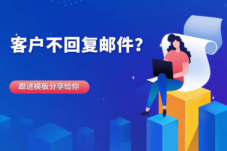 【外貿跟進】為什么外貿客戶總是不回復你的郵件？有這些跟進模板，提高回復率！