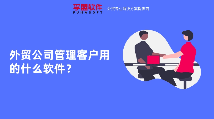 外貿(mào)公司管理客戶用的什么軟件？