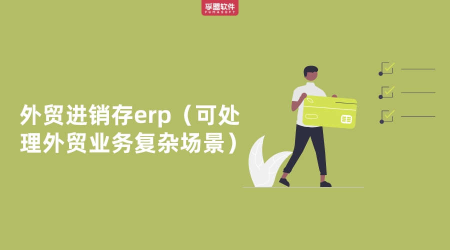 哪家進(jìn)銷存erp可處理外貿(mào)業(yè)務(wù)復(fù)雜場景
