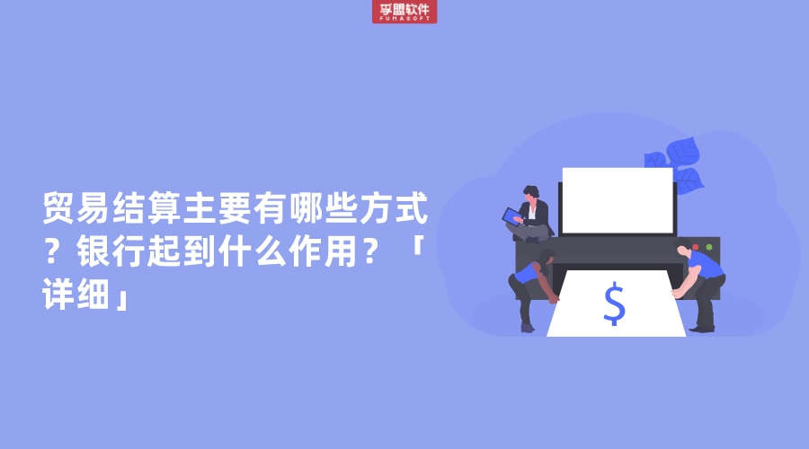 貿(mào)易結(jié)算主要有哪些方式？銀行起到什么作用？「詳細(xì)」
