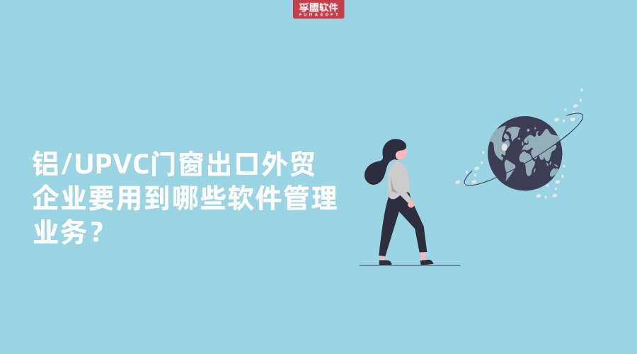 鋁/UPVC門窗出口外貿(mào)企業(yè)要用到哪些軟件管理業(yè)務(wù)？