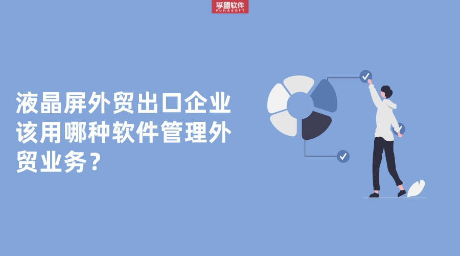 液晶屏外貿(mào)出口企業(yè)該用哪種軟件管理外貿(mào)業(yè)務(wù)？