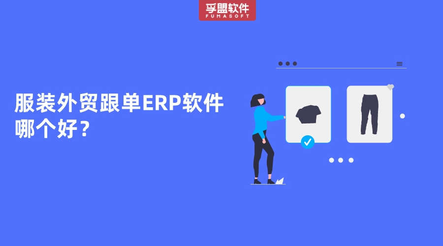 服裝外貿跟單ERP軟件哪個好？  
