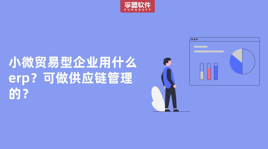 小微貿(mào)易型企業(yè)用什么erp？可做供應(yīng)鏈管理的？