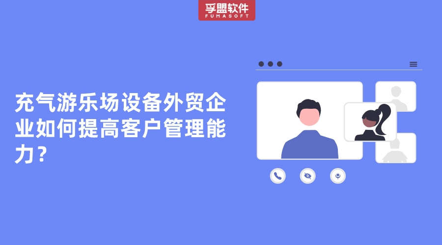 充氣游樂場設(shè)備外貿(mào)企業(yè)如何提高客戶管理能力？
