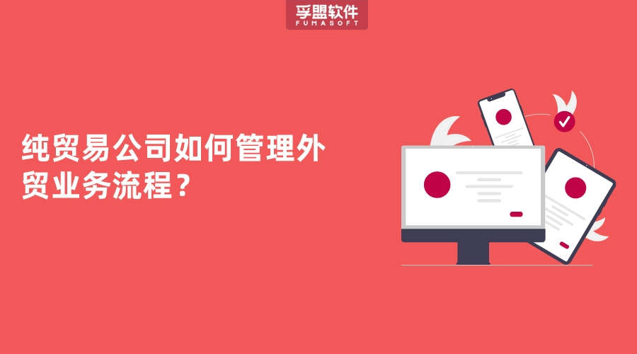純貿易公司如何管理外貿業務流程？