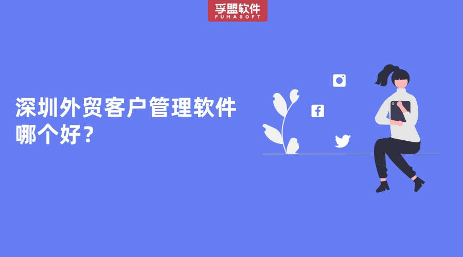 深圳外貿客戶管理軟件哪個好？