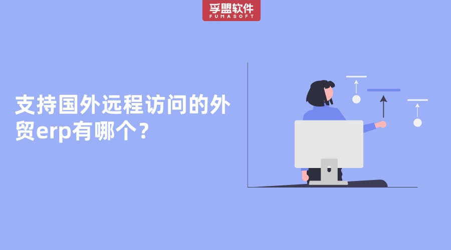 哪個(gè)外貿(mào)erp支持國(guó)外遠(yuǎn)程訪問(wèn)使用？