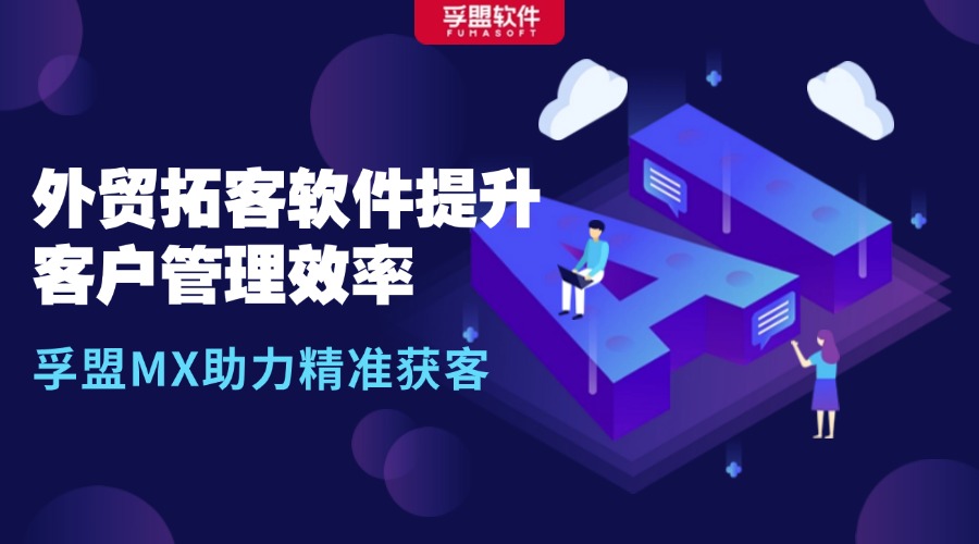 外貿拓客軟件提升客戶管理效率，孚盟MX助力精準獲客