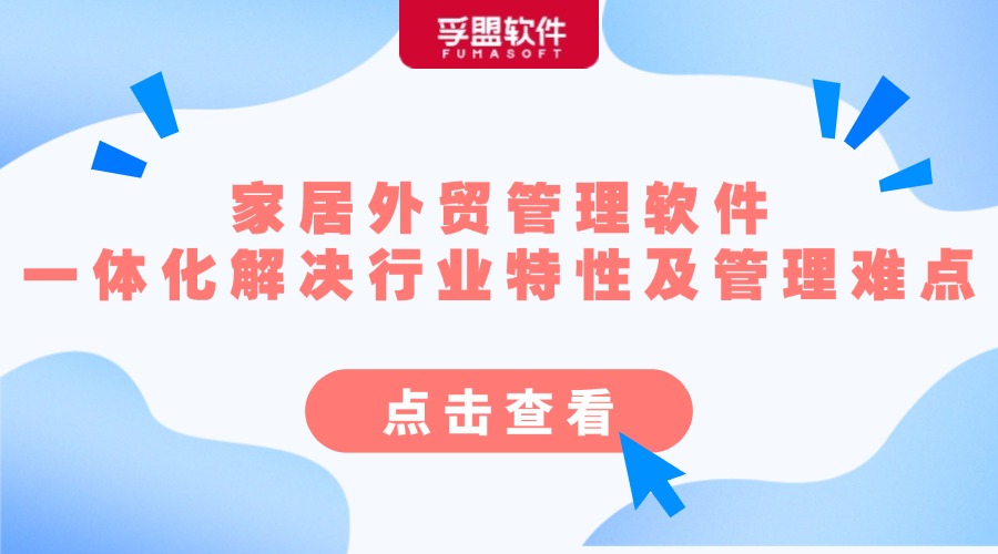 家居外貿(mào)管理軟件,一體化解決行業(yè)特性及管理難點，助力企業(yè)輕松應(yīng)對市場變化