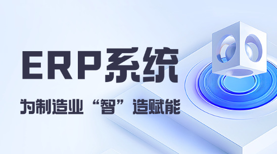 外貿(mào)ERP系統(tǒng)，為制造業(yè) “智” 造賦能