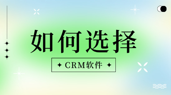 外貿(mào)crm軟件怎么選擇？