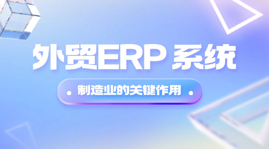 外貿ERP 系統在制造業的關鍵作用
