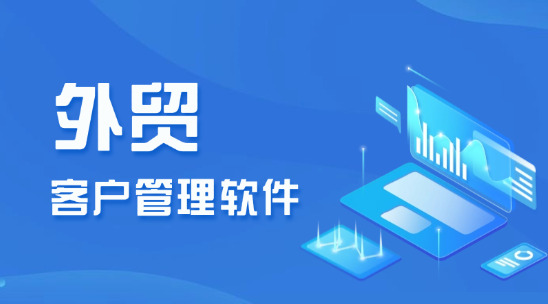 外貿(mào)客戶管理軟件：解鎖外貿(mào)CRM軟件的新潛力