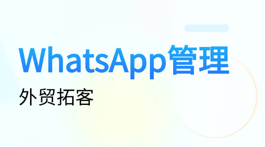 海外拓客軟件：WhatsApp管理重塑外貿拓客