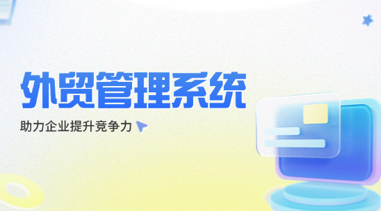 外貿(mào)管理系統(tǒng)：助力企業(yè)提升競(jìng)爭(zhēng)力