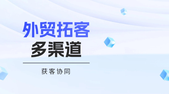外貿(mào)拓客系統(tǒng)多渠道獲客協(xié)同發(fā)力