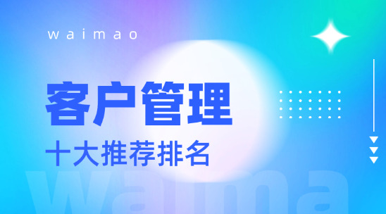 外貿客戶管理軟件十大推薦排名