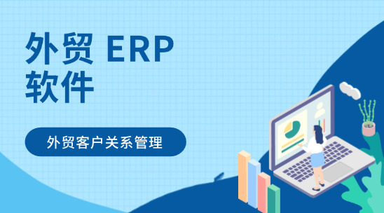 外貿(mào) ERP 軟件：營造高質(zhì)量外貿(mào)客戶關(guān)系管理