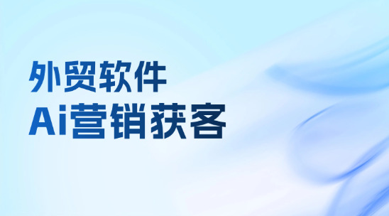 外貿(mào)軟件：Ai助手協(xié)助企業(yè)營銷獲客