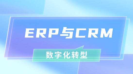 外貿(mào)ERP與CRM系統(tǒng)：協(xié)同助力外貿(mào)企業(yè)數(shù)字化轉(zhuǎn)型