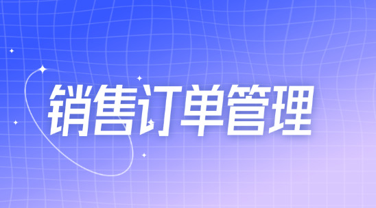 銷(xiāo)售訂單管理系統(tǒng)：訂單、銷(xiāo)售、庫(kù)存全流程解決方案