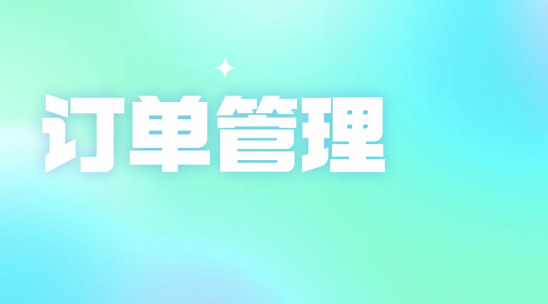 訂單混亂無序？外貿訂單管理軟件輕松梳理
