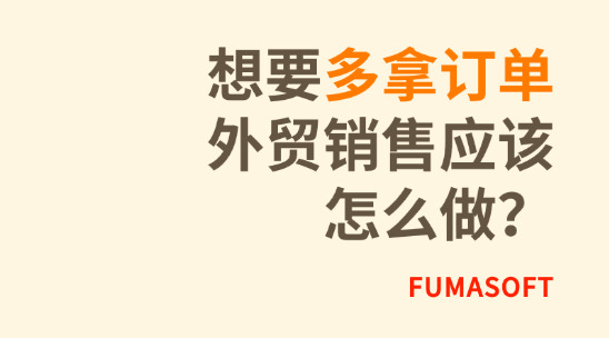 想要多拿訂單，外貿(mào)銷售應(yīng)該怎么做？
