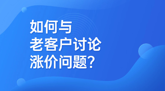 外貿(mào)溝通中如何與老客戶討論漲價問題？