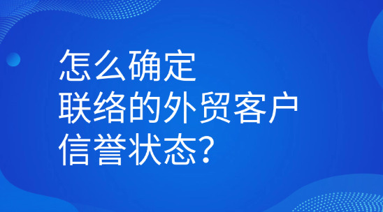 怎么確定聯(lián)系你的外貿(mào)客戶信譽(yù)狀態(tài)？