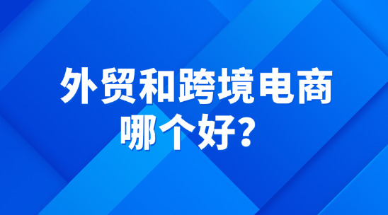 外貿(mào)和跨境電商哪個好？
