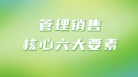 管理銷售的核心六個(gè)要素