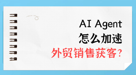 AI Agent 怎么加速外貿銷售獲客?