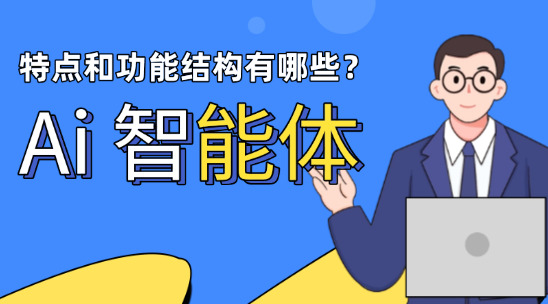 Ai 智能體的特點和功能結(jié)構(gòu)有哪些？