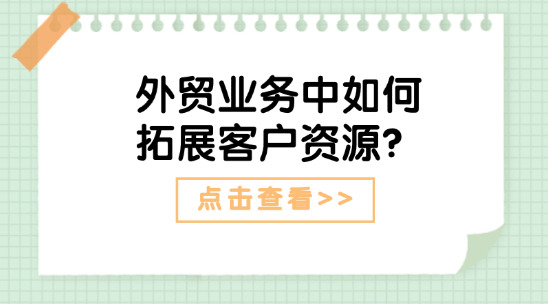 外貿(mào)業(yè)務中如何拓展客戶資源？