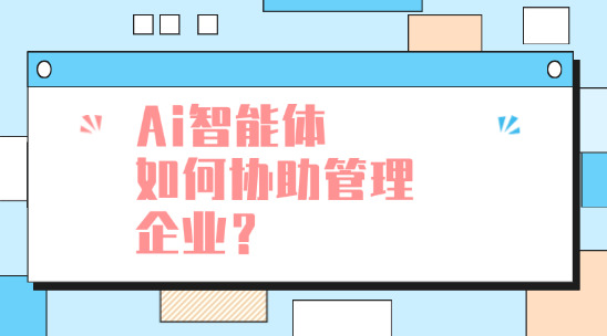 ai智能體如何協(xié)助管理企業(yè)？