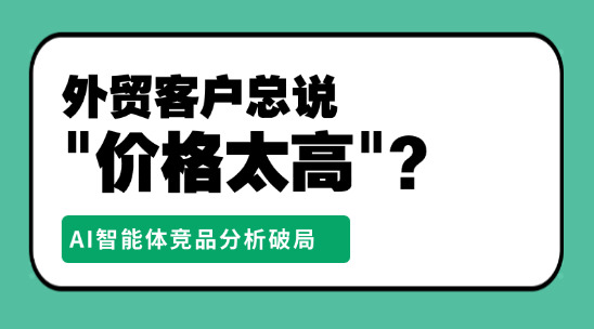 外貿(mào)客戶總說"價格太高"？AI智能體競品分析破局