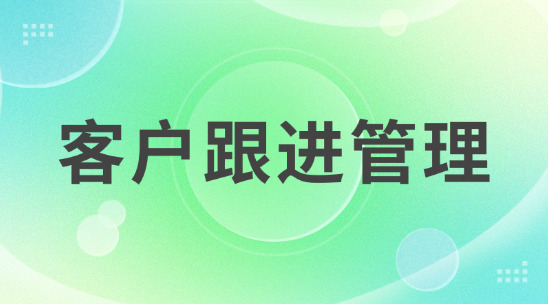 客戶跟進(jìn)管理：讓你的客戶不再跟丟
