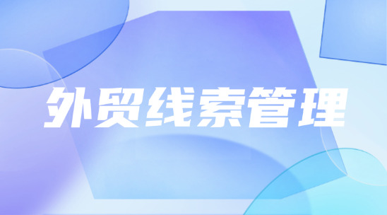 外貿(mào)線索管理：如何做好科學(xué)分配與智能跟進(jìn)？