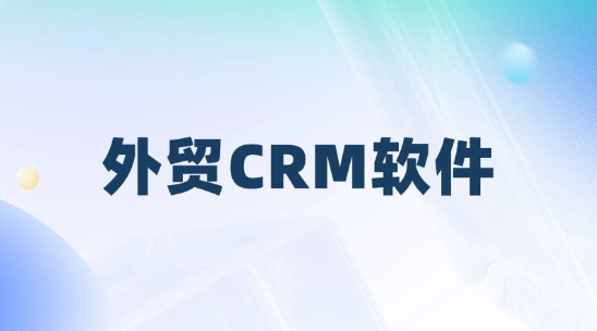 外貿CRM軟件：由AI驅動的外貿客戶管理