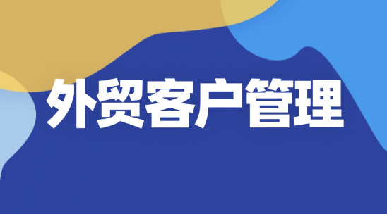 外貿客戶管理：怎么做好&ldquo;與客戶打交道&rdquo;