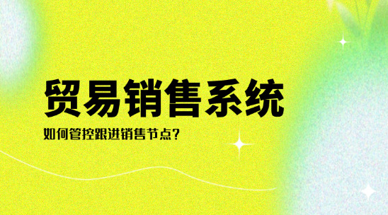 貿易銷售系統如何管控跟進銷售節點？