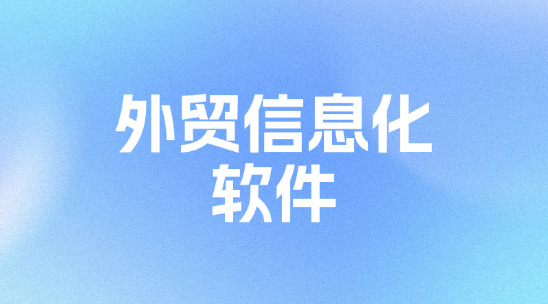 外貿(mào)信息化軟件是什么？有哪些應(yīng)用場(chǎng)景？