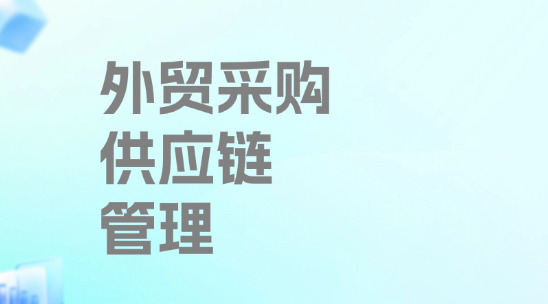 外貿(mào)采購供應(yīng)鏈管理怎么做？如何做好全流程優(yōu)化？