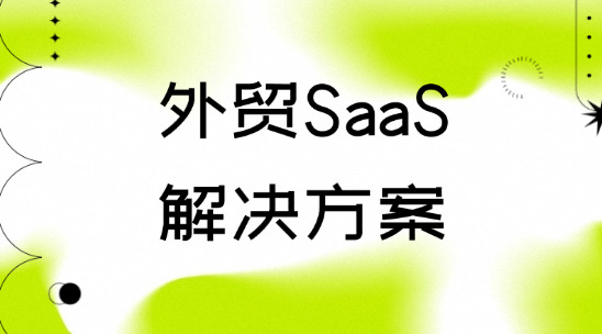SaaS解決方案：做好外貿(mào)出口跨境訂單協(xié)同作戰(zhàn)