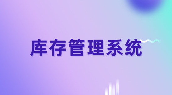 庫(kù)存管理系統(tǒng)如何幫助企業(yè)降低成本提高管理效率？