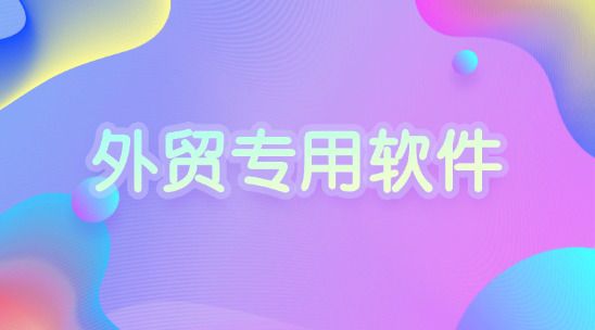 外貿專用軟件解決業務中的工作痛點
