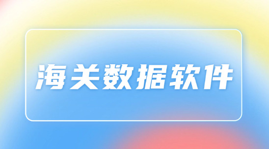 海關(guān)數(shù)據(jù)軟件排名推薦