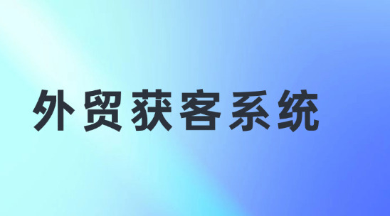 外貿獲客系統全渠道獲客，告別 &ldquo;盲目開發&rdquo;